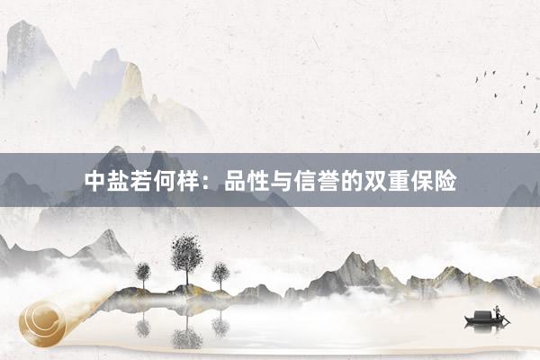 中盐若何样：品性与信誉的双重保险