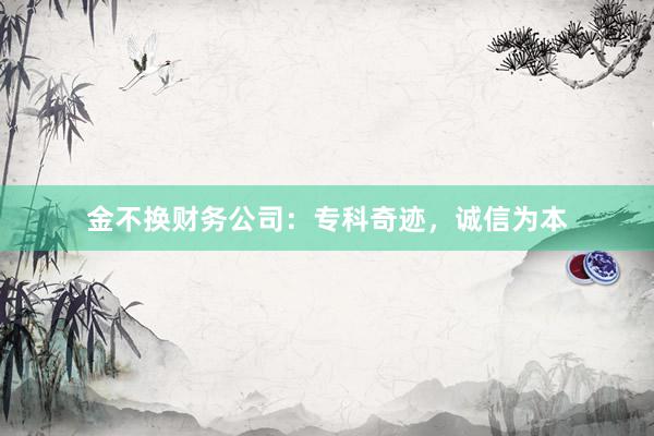 金不换财务公司：专科奇迹，诚信为本