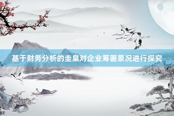 基于财务分析的圭臬对企业筹画景况进行探究