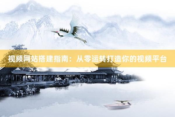 视频网站搭建指南：从零运转打造你的视频平台